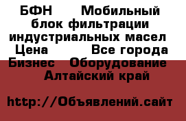 БФН-2000 Мобильный блок фильтрации индустриальных масел › Цена ­ 111 - Все города Бизнес » Оборудование   . Алтайский край